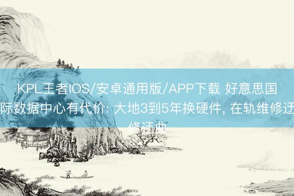 KPL王者IOS/安卓通用版/APP下载 好意思国天际数据中心有代价: 大地3到5年换硬件, 在轨维修迂曲